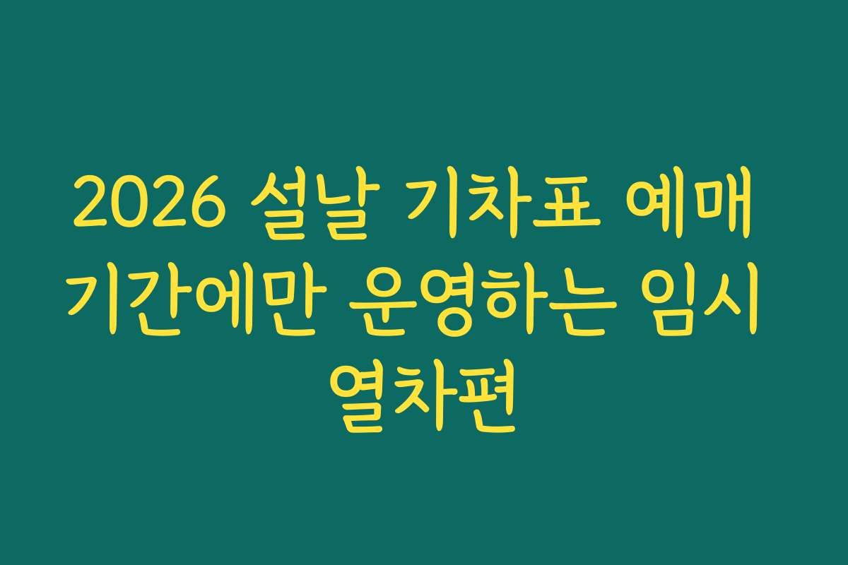 2026 설날 기차표 예매 기간에만 운영하는 임시 열차편