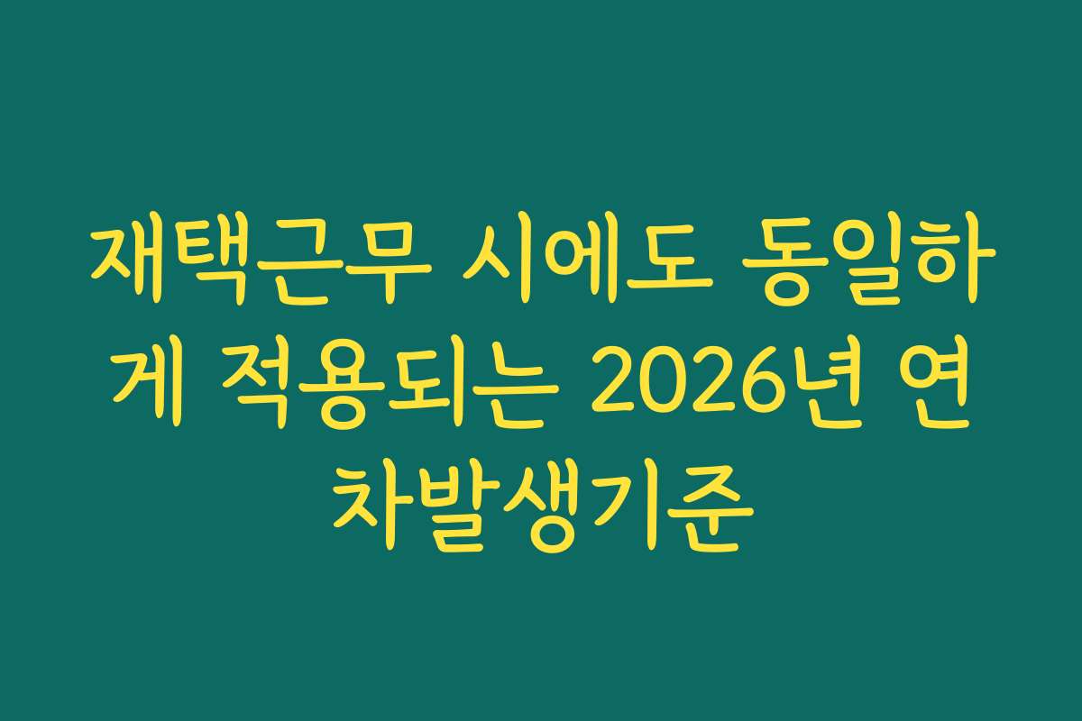 재택근무 시에도 동일하게 적용되는 2026년 연차발생기준