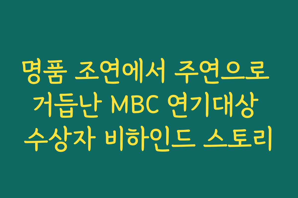 명품 조연에서 주연으로 거듭난 MBC 연기대상 수상자 비하인드 스토리 명품 조연에서 주연으로 거듭난 MBC 연기대상 수상자 비하인드 스토리