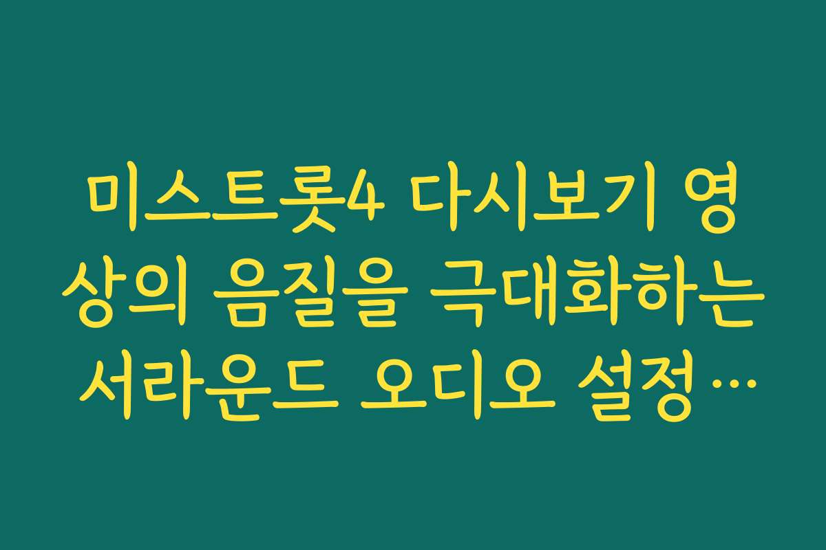 미스트롯4 다시보기 영상의 음질을 극대화하는 서라운드 오디오 설정 비결 미스트롯4 다시보기 영상의 음질을 극대화하는 서라운드 오디오 설정 비결