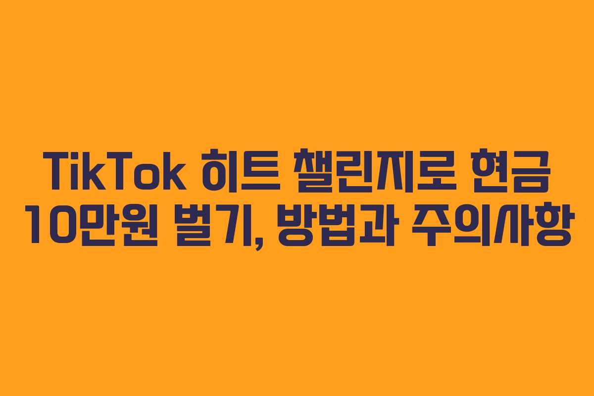 TikTok 히트 챌린지로 현금 10만원 벌기, 방법과 주의사항