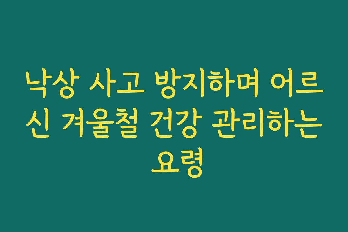 낙상 사고 방지하며 어르신 겨울철 건강 관리하는 요령
