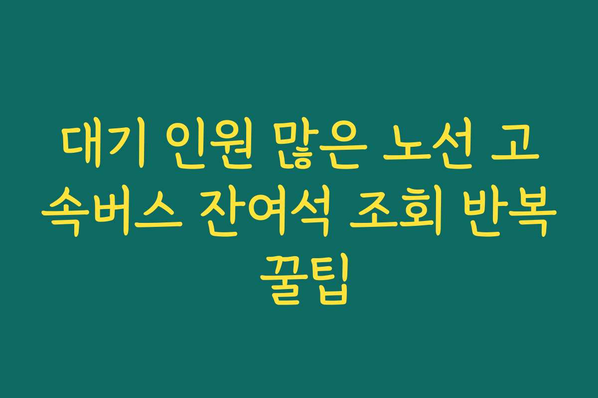 대기 인원 많은 노선 고속버스 잔여석 조회 반복 꿀팁