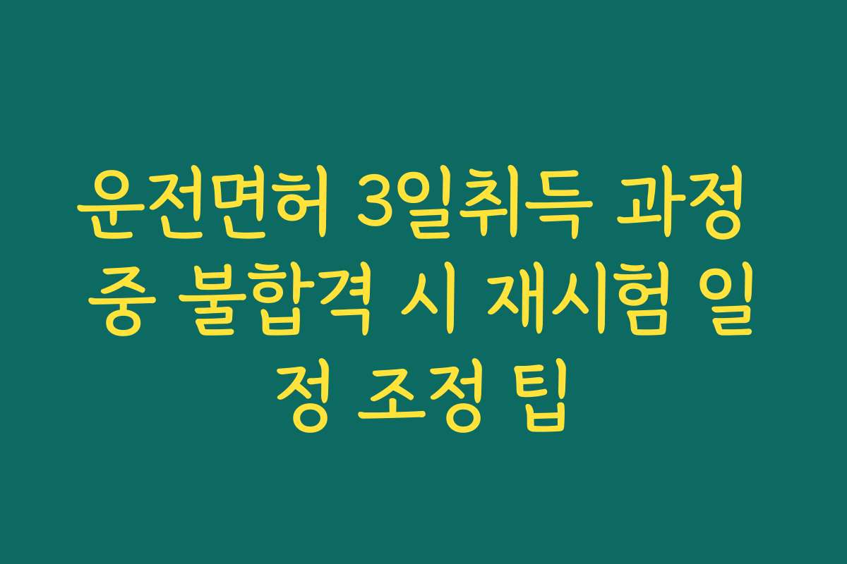 운전면허 3일취득 과정 중 불합격 시 재시험 일정 조정 팁 운전면허 3일취득 과정 중 불합격 시 재시험 일정 조정 팁