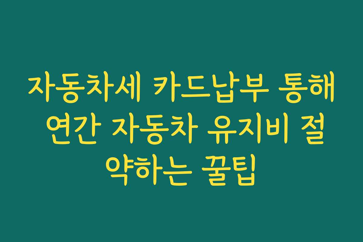 자동차세 카드납부 통해 연간 자동차 유지비 절약하는 꿀팁