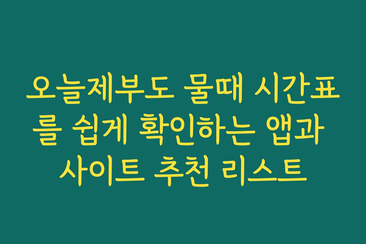 오늘제부도 물때 시간표를 쉽게 확인하는 앱과 사이트 추천 리스트