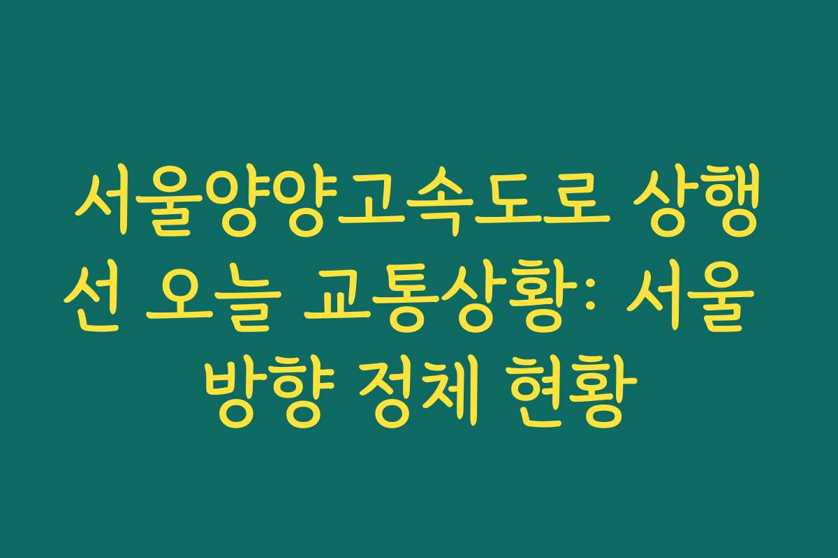 서울양양고속도로 상행선 오늘 교통상황: 서울 방향 정체 현황 서울양양고속도로 상행선 오늘 교통상황: 서울 방향 정체 현황