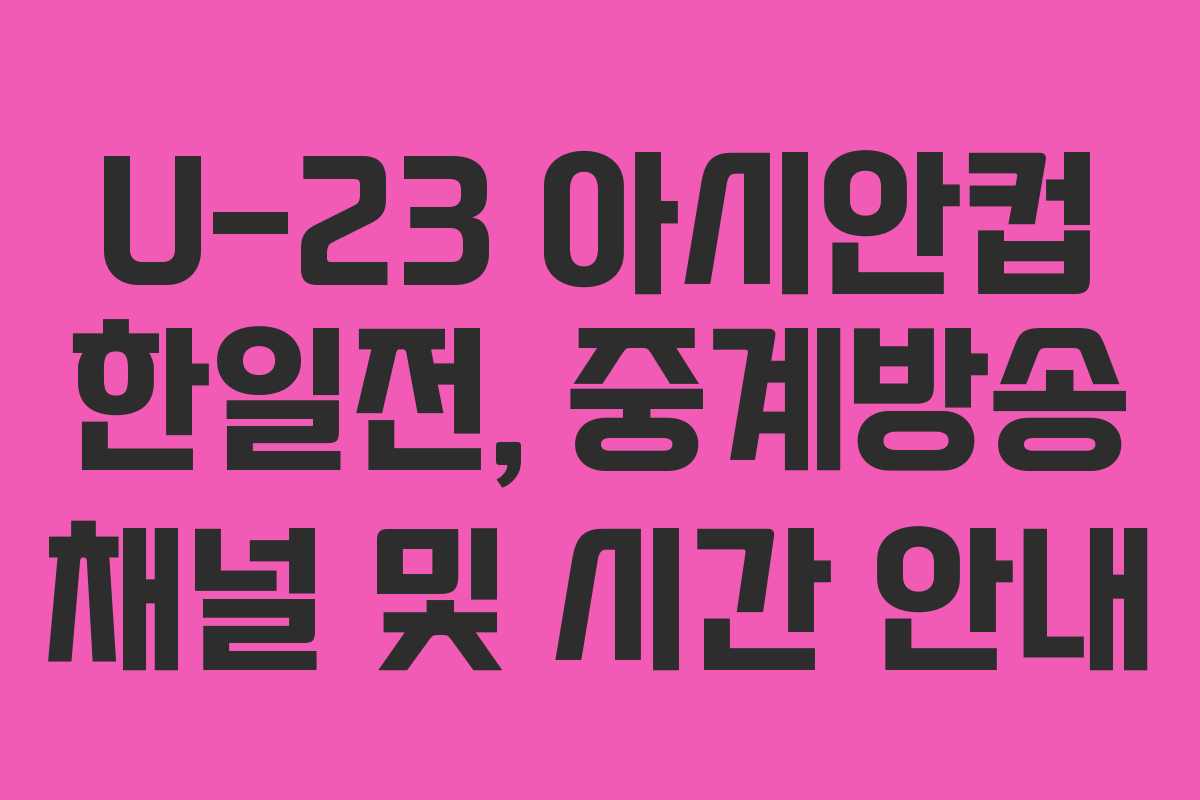 U-23 아시안컵 한일전, 중계방송 채널 및 시간 안내