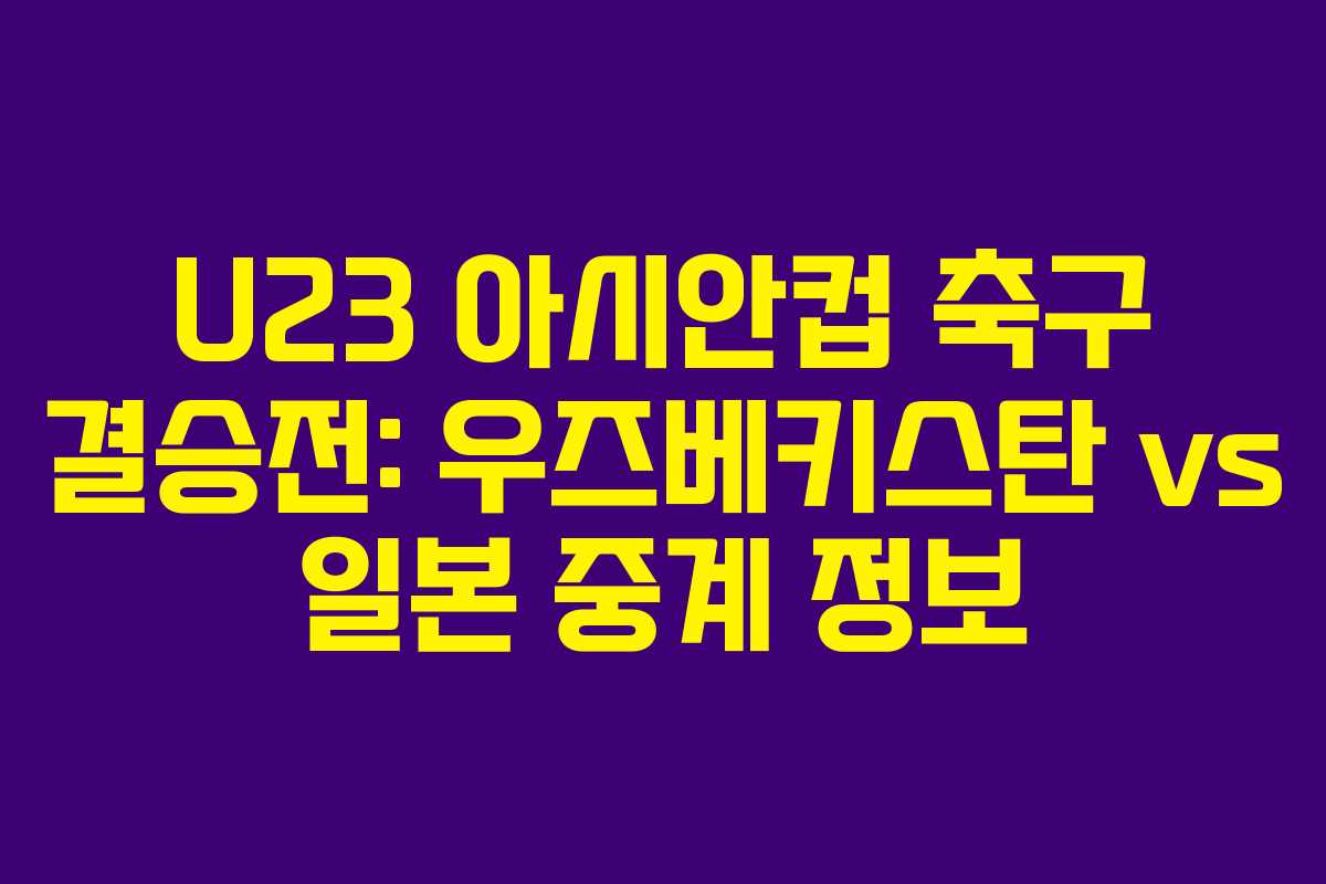 U23 아시안컵 축구 결승전: 우즈베키스탄 vs 일본 중계 정보