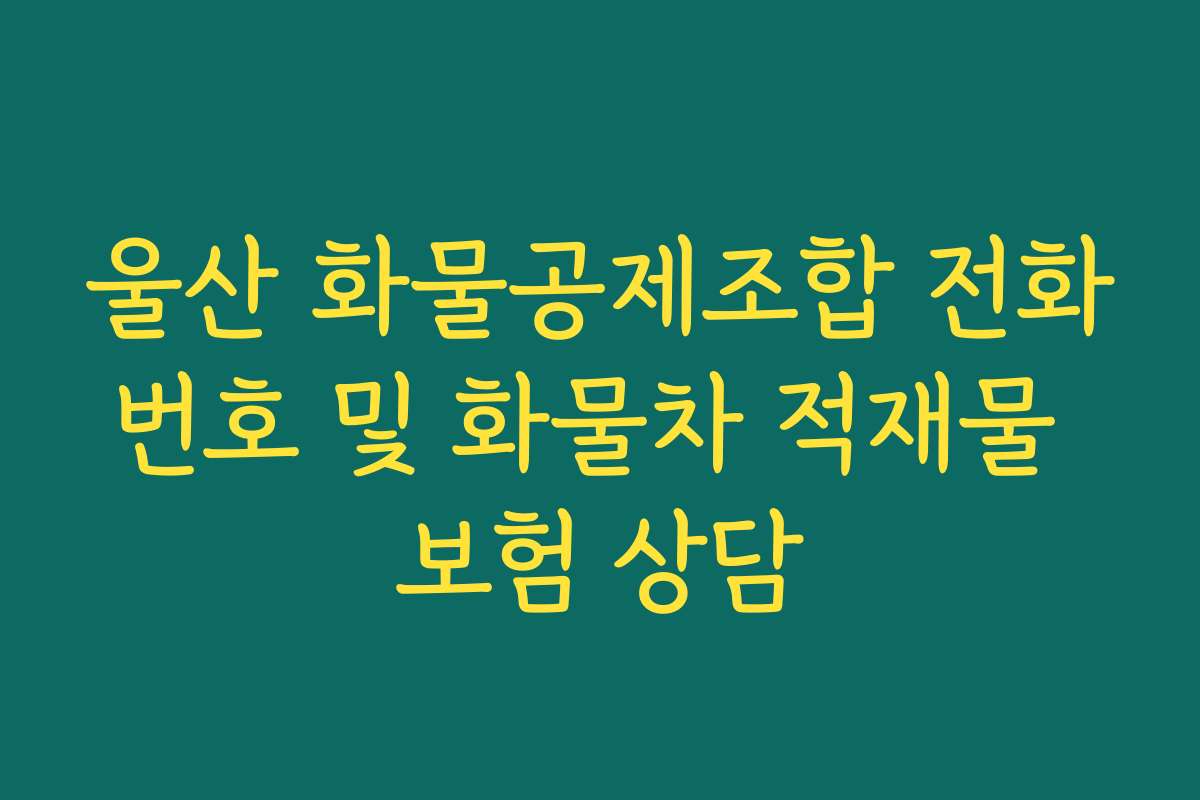 울산 화물공제조합 전화번호 및 화물차 적재물 보험 상담