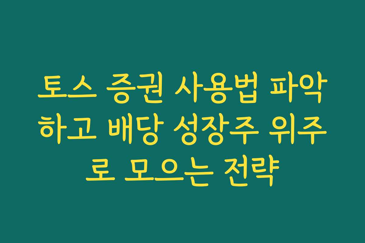 토스 증권 사용법 파악하고 배당 성장주 위주로 모으는 전략