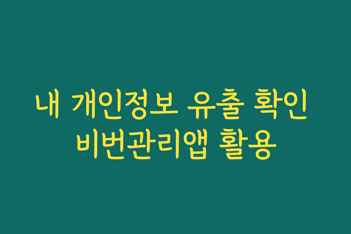 내 개인정보 유출 확인 비번관리앱 활용