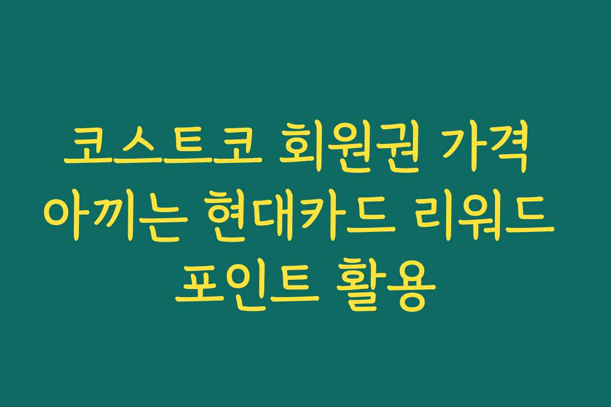 코스트코 회원권 가격 아끼는 현대카드 리워드 포인트 활용
