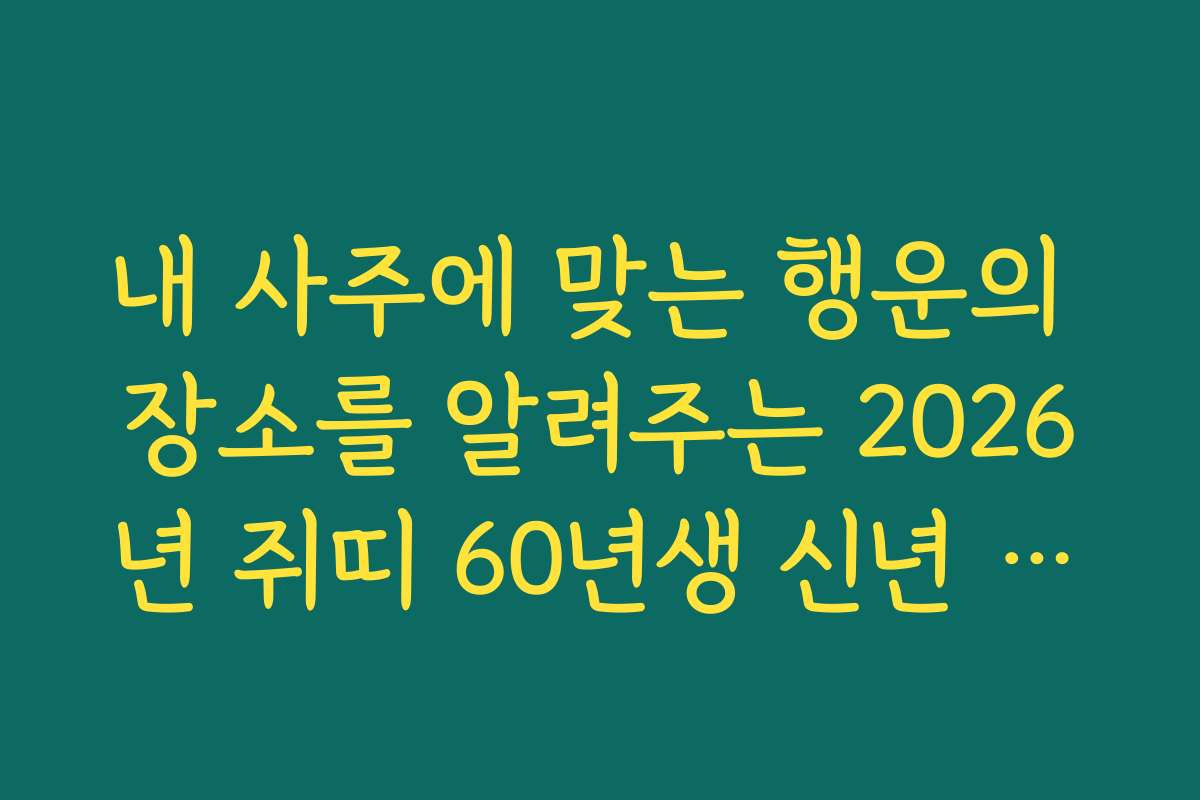 내 사주에 맞는 행운의 장소를 알려주는 2026년 쥐띠 60년생 신년 운세 활용