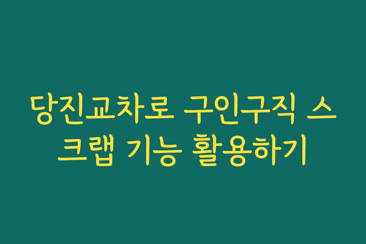 당진교차로 구인구직 스크랩 기능 활용하기