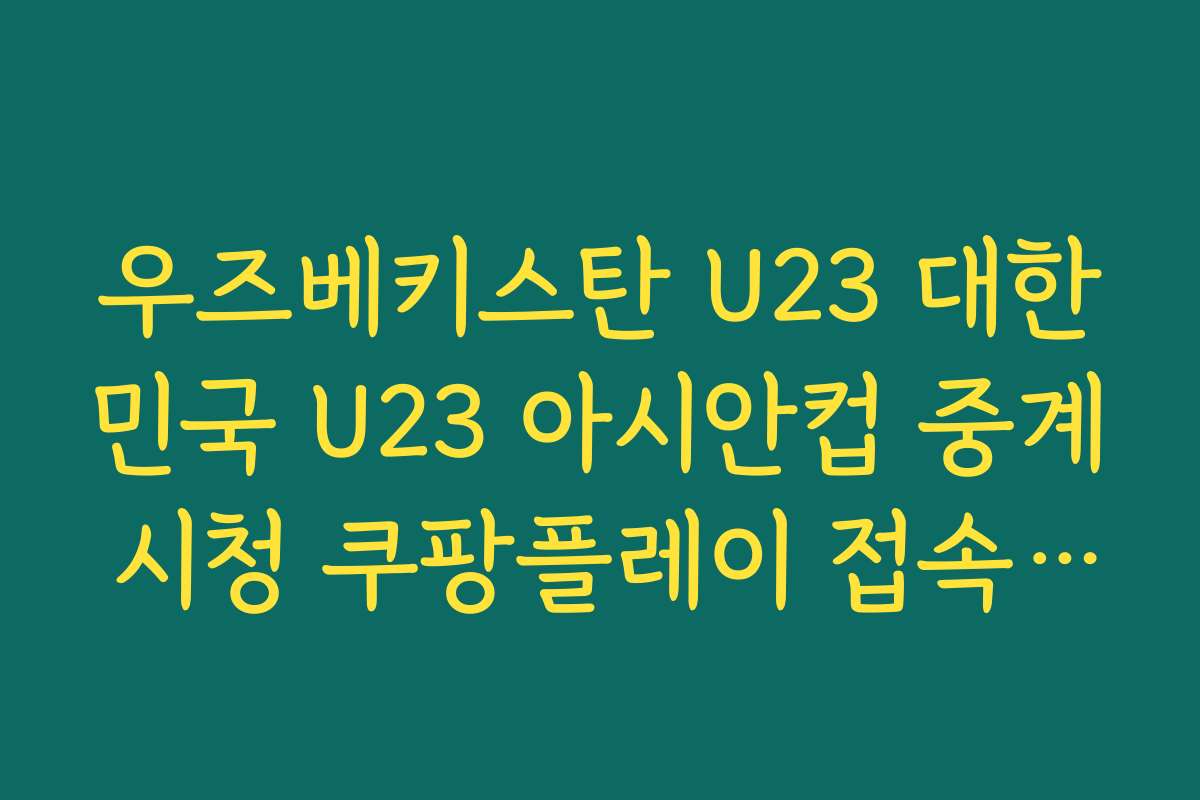 우즈베키스탄 U23 대한민국 U23 아시안컵 중계 시청 쿠팡플레이 접속 팁