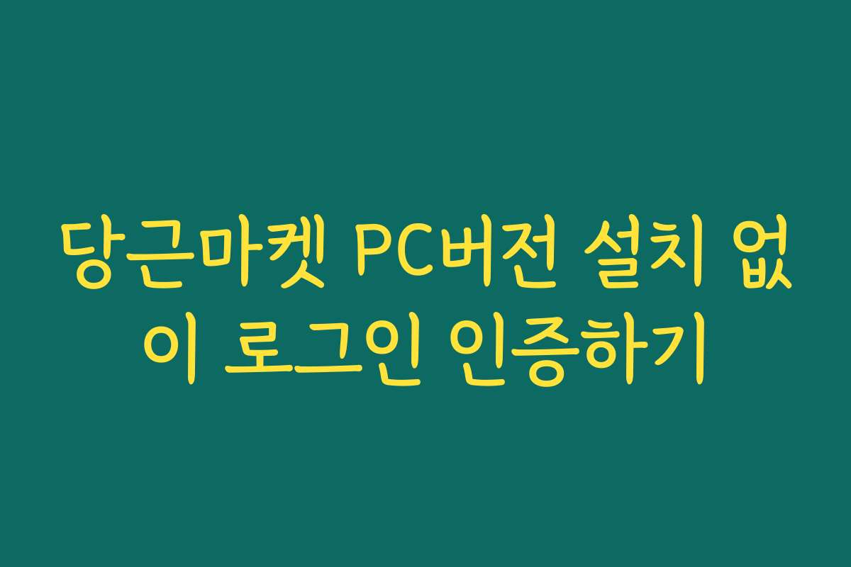 당근마켓 PC버전 설치 없이 로그인 인증하기