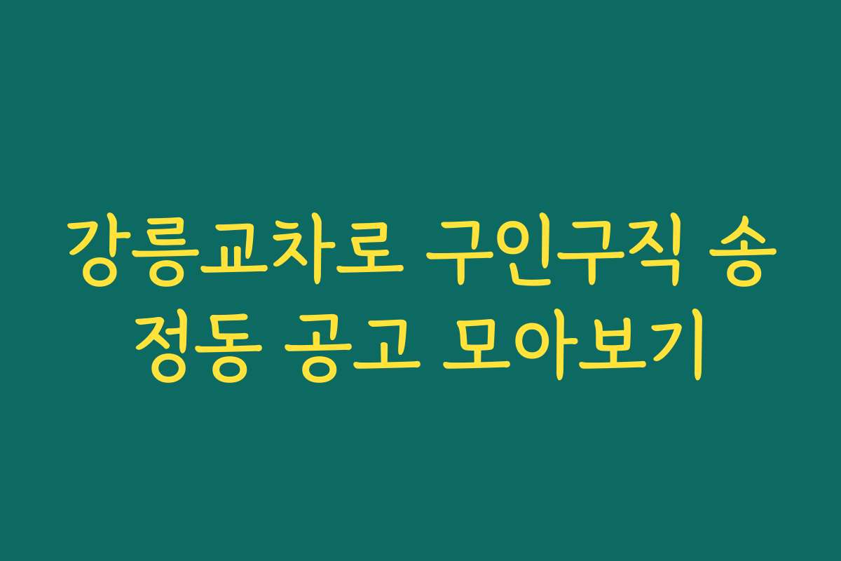 강릉교차로 구인구직 송정동 공고 모아보기