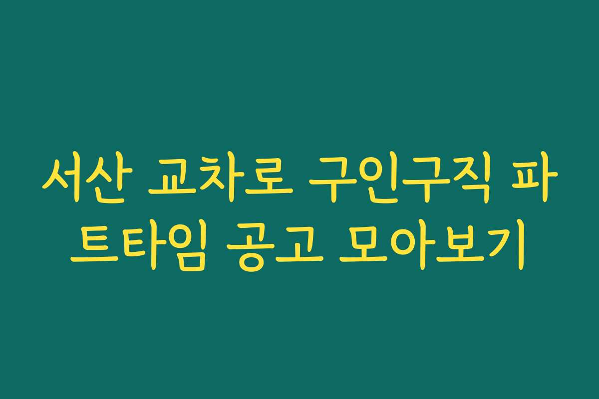 서산 교차로 구인구직 파트타임 공고 모아보기