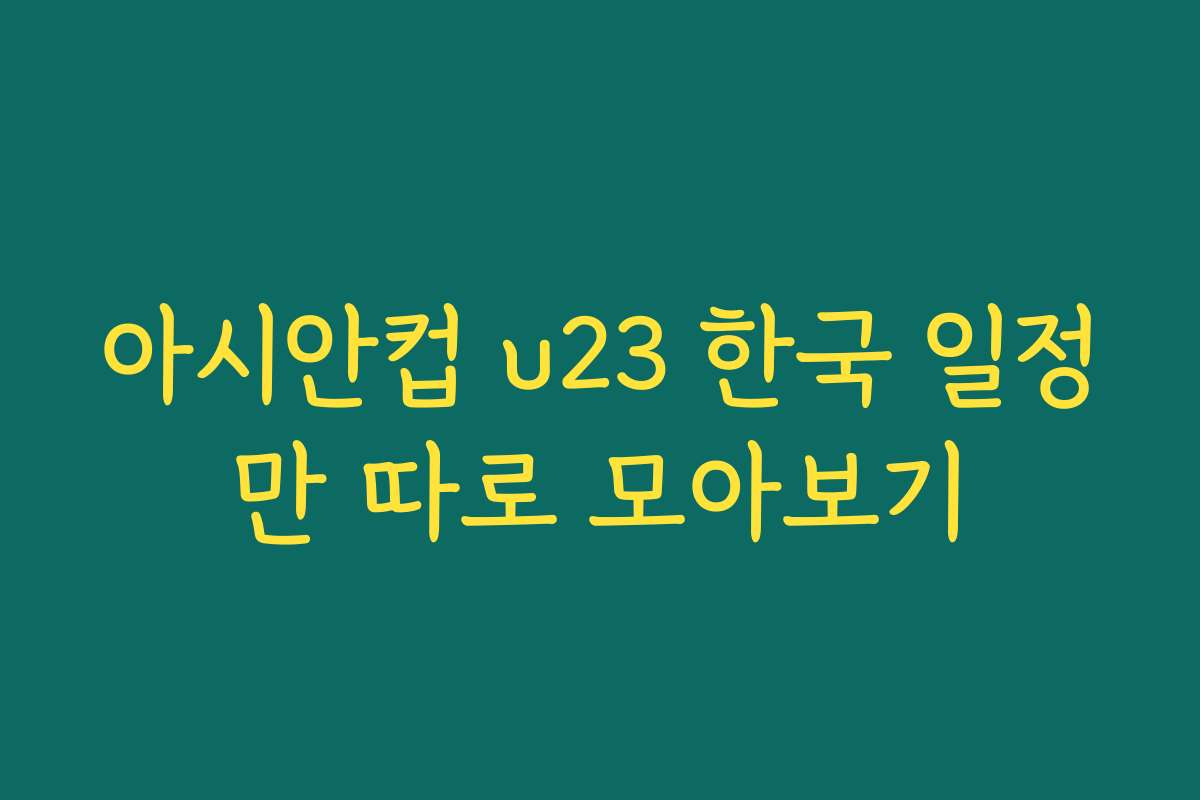 아시안컵 u23 한국 일정만 따로 모아보기