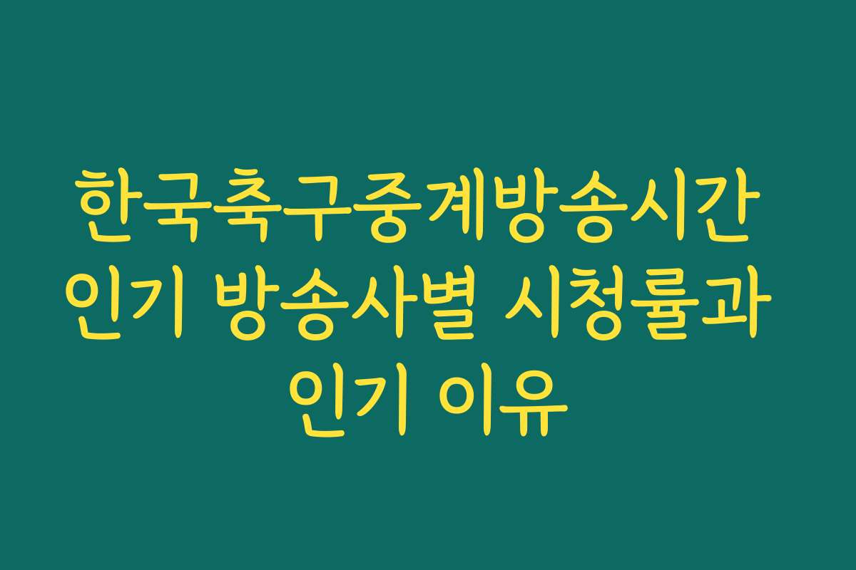 한국축구중계방송시간 인기 방송사별 시청률과 인기 이유