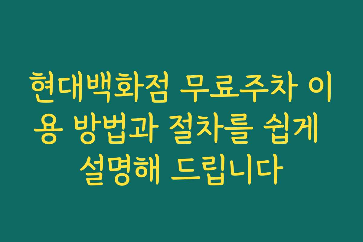 현대백화점 무료주차 이용 방법과 절차를 쉽게 설명해 드립니다