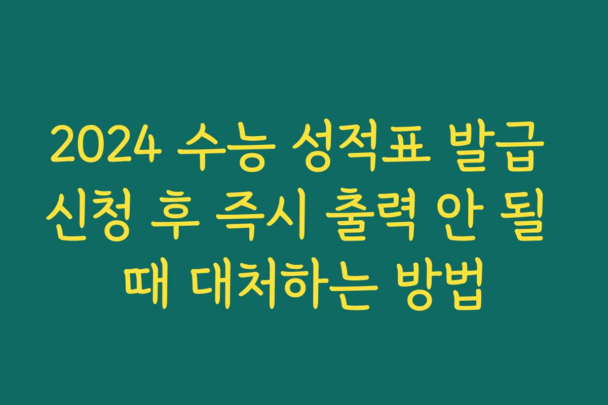 2024 수능 성적표 발급 신청 후 즉시 출력 안 될 때 대처하는 방법