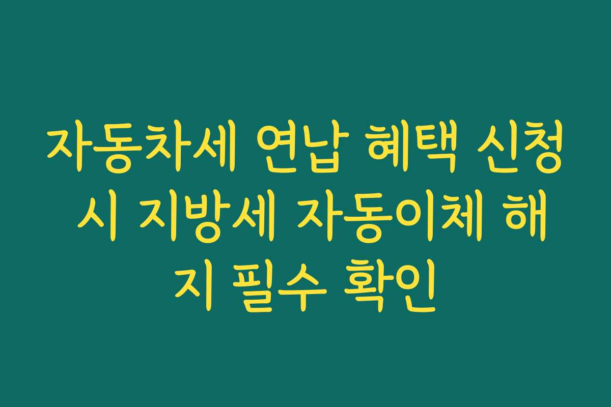 자동차세 연납 혜택 신청 시 지방세 자동이체 해지 필수 확인
