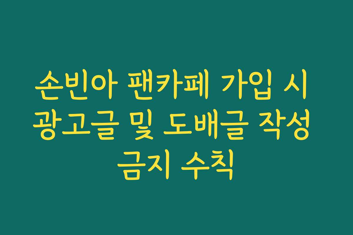 손빈아 팬카페 가입 시 광고글 및 도배글 작성 금지 수칙