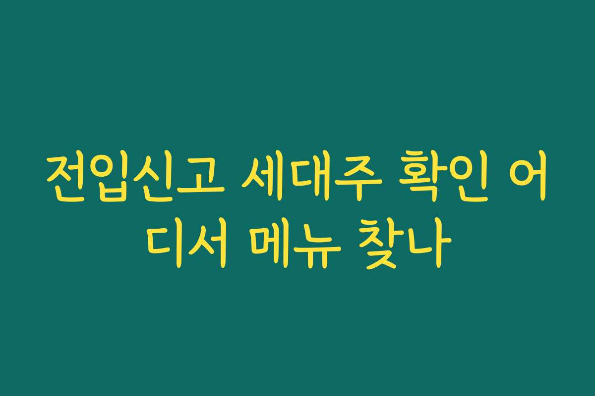 전입신고 세대주 확인 어디서 메뉴 찾나