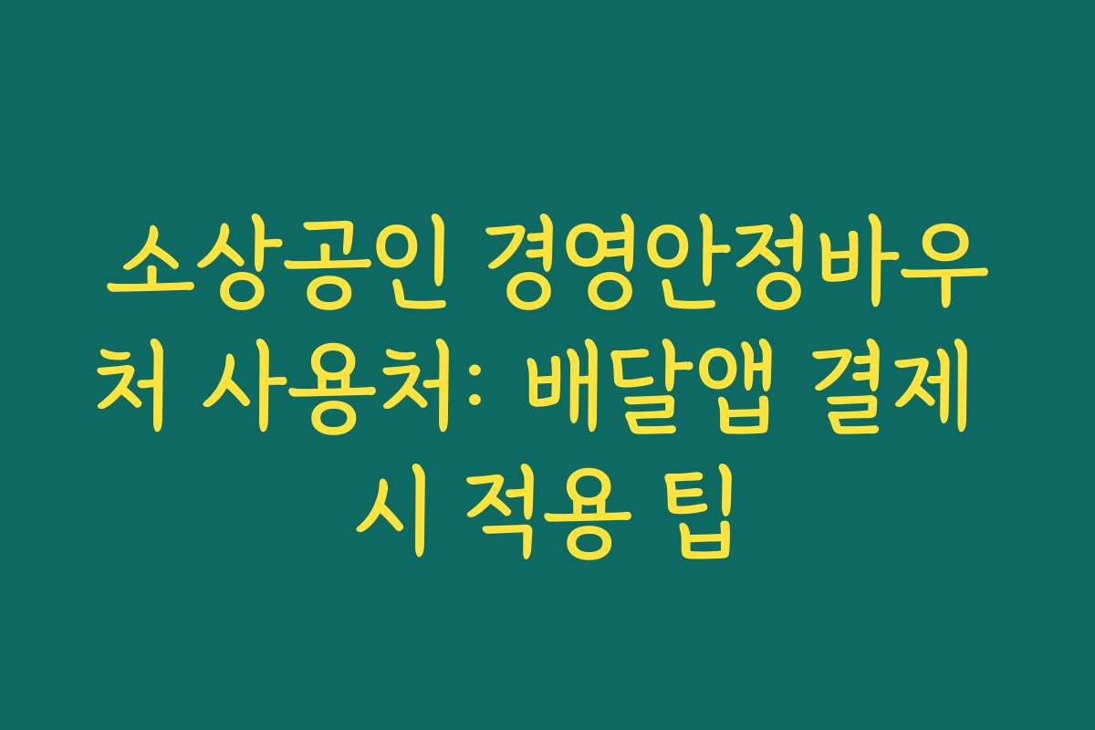 소상공인 경영안정바우처 사용처: 배달앱 결제 시 적용 팁 소상공인 경영안정바우처 사용처: 배달앱 결제 시 적용 팁