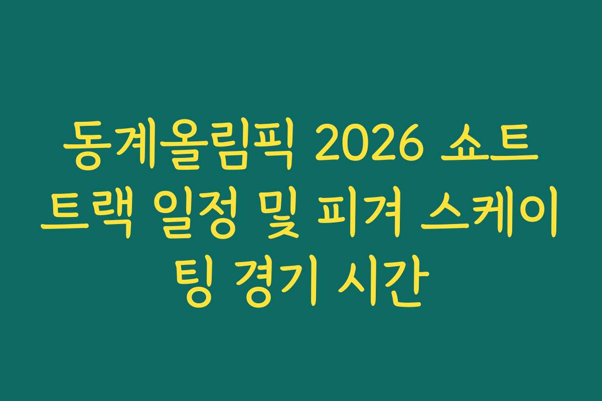 동계올림픽 2026 쇼트트랙 일정 및 피겨 스케이팅 경기 시간