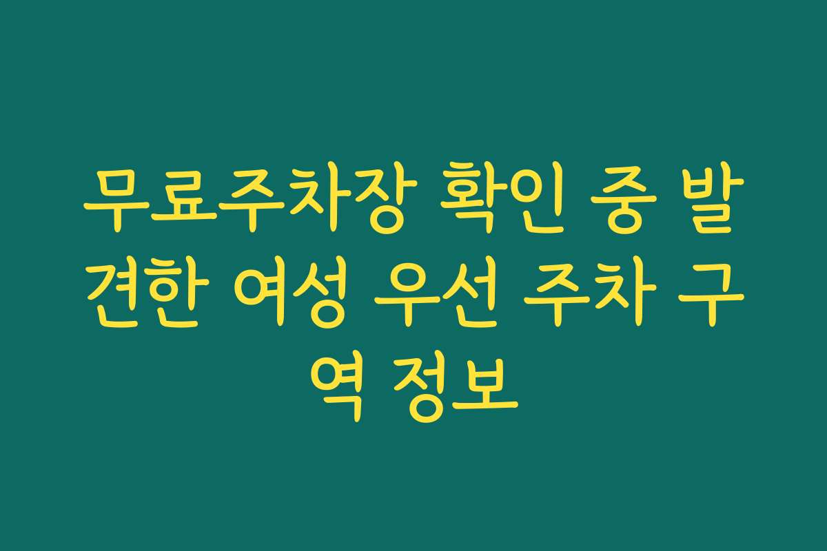 무료주차장 확인 중 발견한 여성 우선 주차 구역 정보