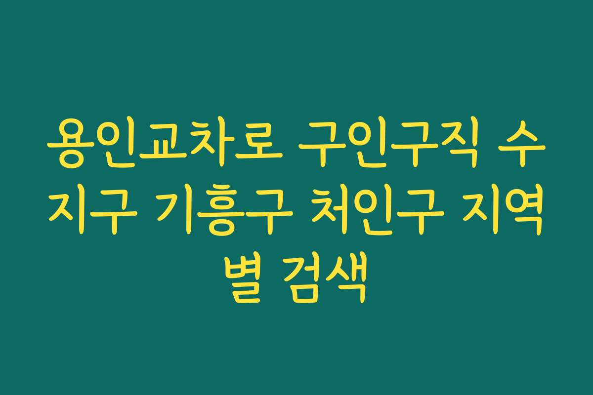 용인교차로 구인구직 수지구 기흥구 처인구 지역별 검색