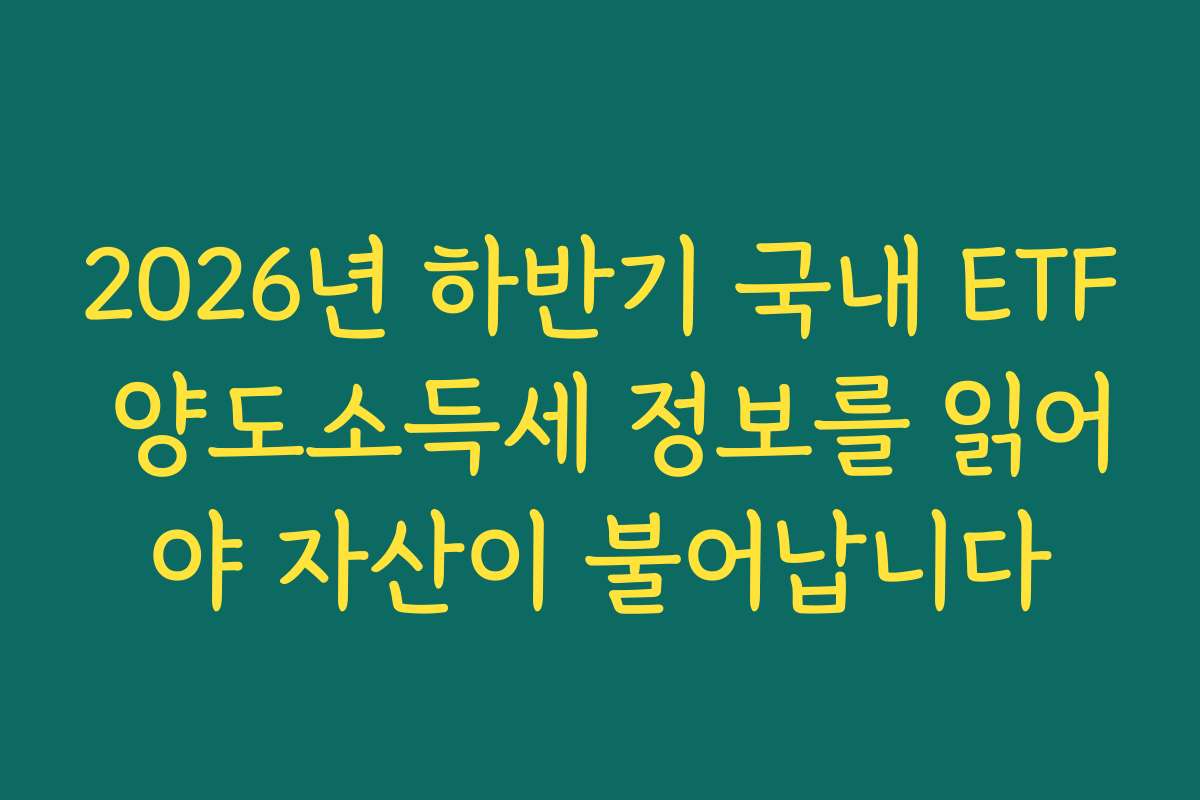 2026년 하반기 국내 ETF 양도소득세 정보를 읽어야 자산이 불어납니다