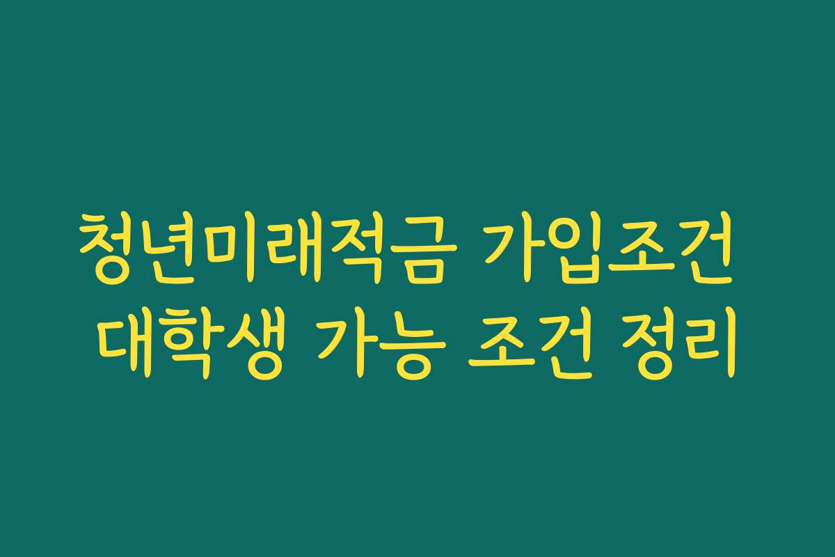 청년미래적금 가입조건 대학생 가능 조건 정리