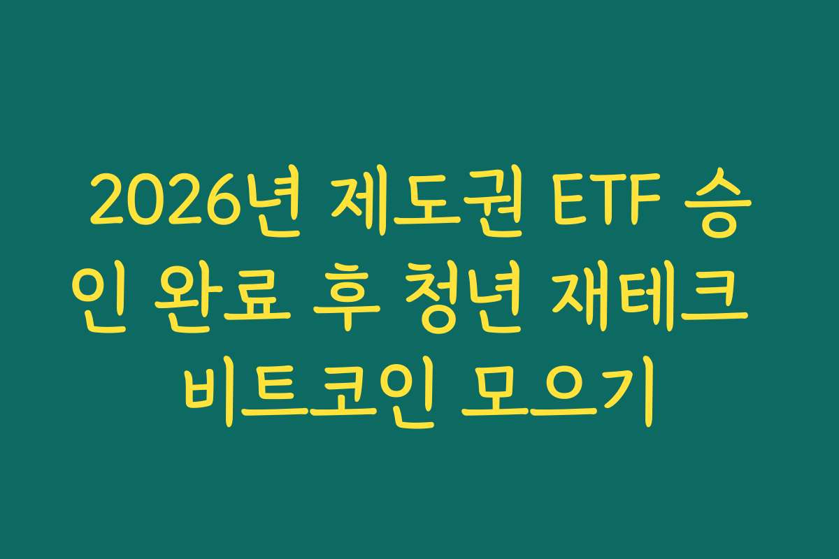 2026년 제도권 ETF 승인 완료 후 청년 재테크 비트코인 모으기