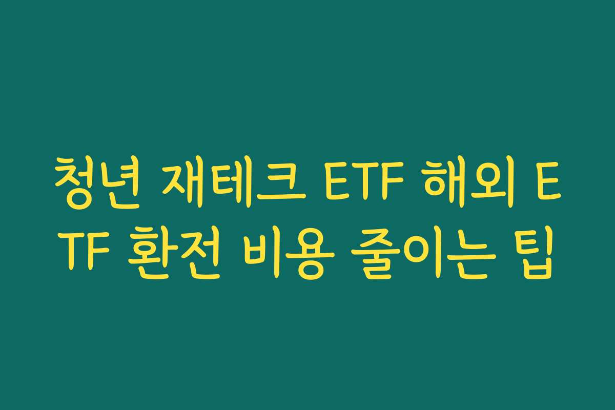 청년 재테크 ETF 해외 ETF 환전 비용 줄이는 팁