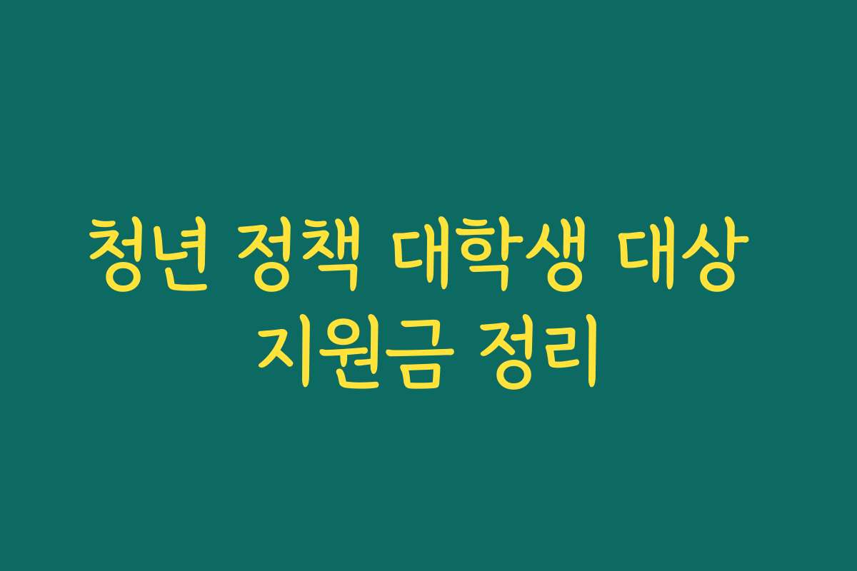 청년 정책 대학생 대상 지원금 정리