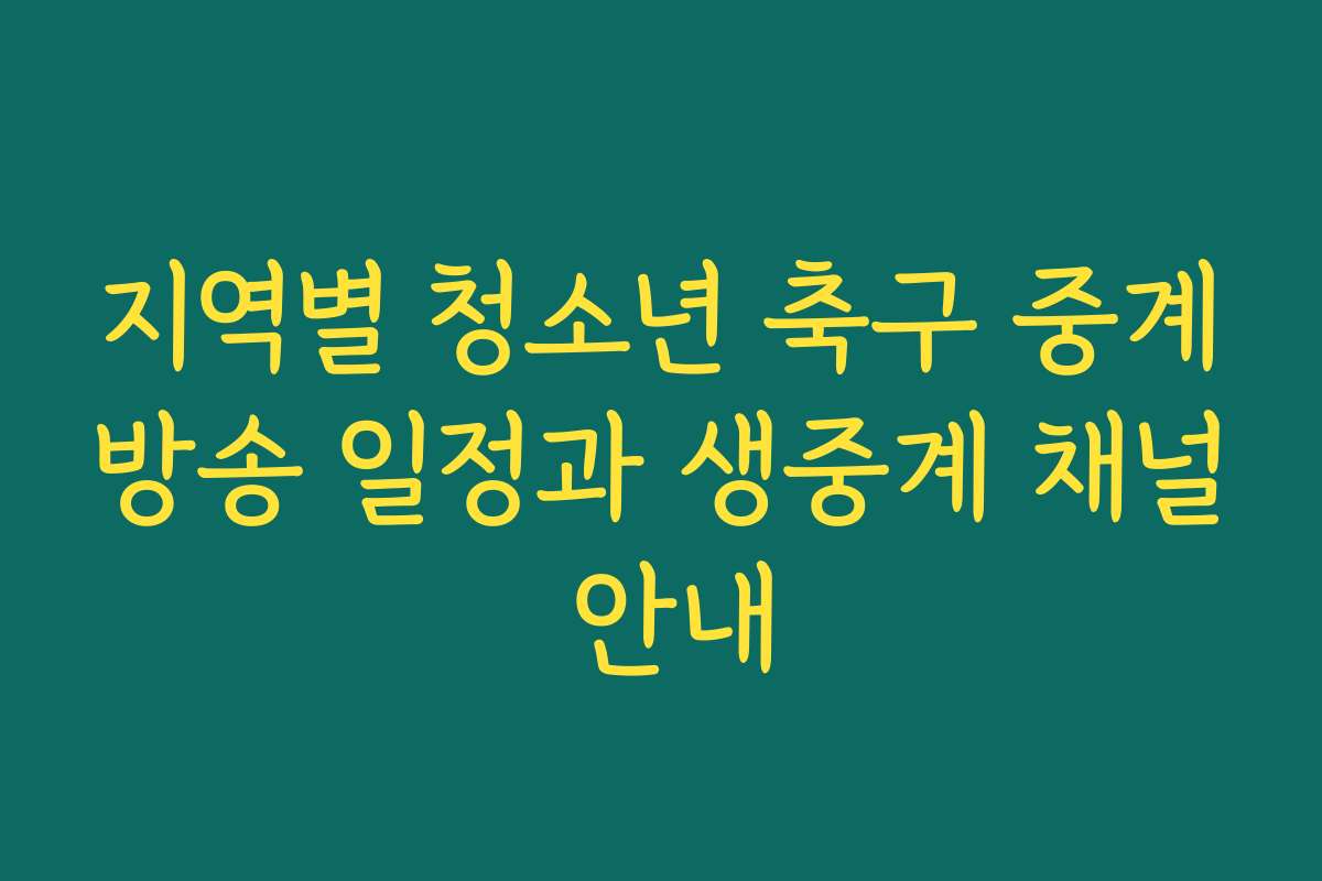 지역별 청소년 축구 중계방송 일정과 생중계 채널 안내