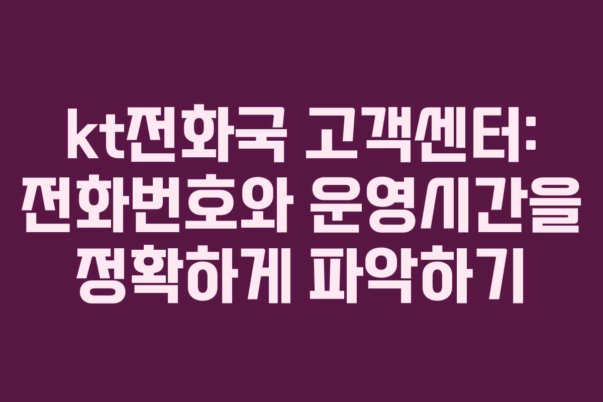 kt전화국 고객센터: 전화번호와 운영시간을 정확하게 파악하기