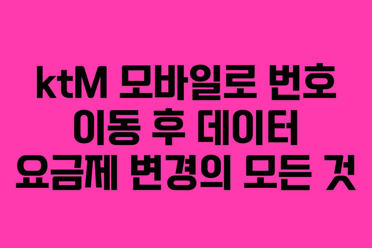 ktM 모바일로 번호 이동 후 데이터 요금제 변경의 모든 것