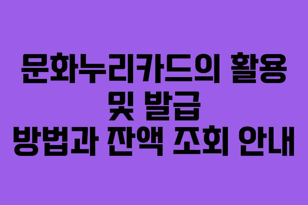 문화누리카드의 활용 및 발급 방법과 잔액 조회 안내