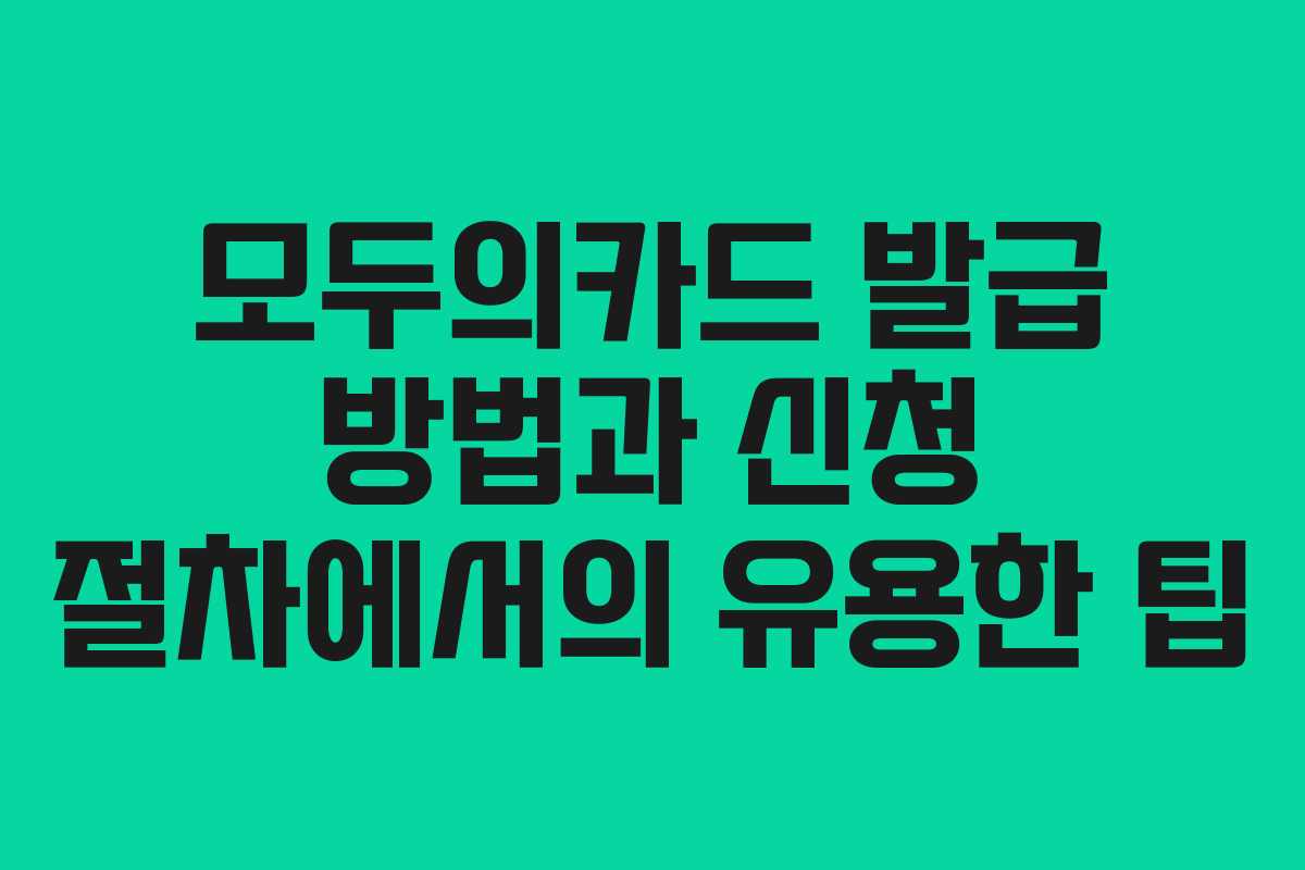 모두의카드 발급 방법과 신청 절차에서의 유용한 팁