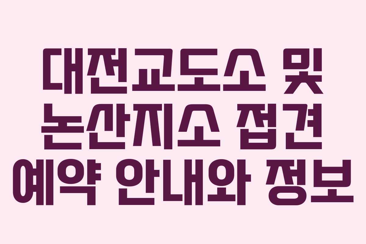 대전교도소 및 논산지소 접견 예약 안내와 정보