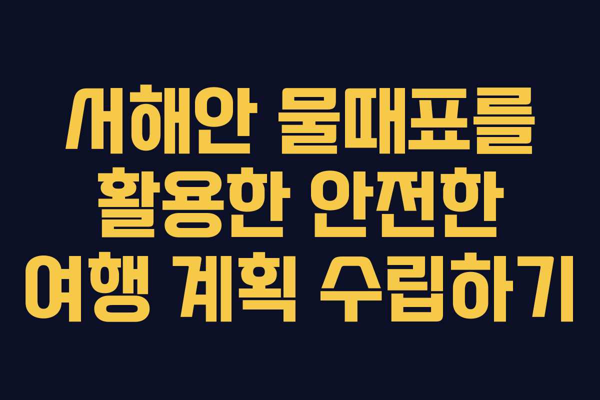 서해안 물때표를 활용한 안전한 여행 계획 수립하기
