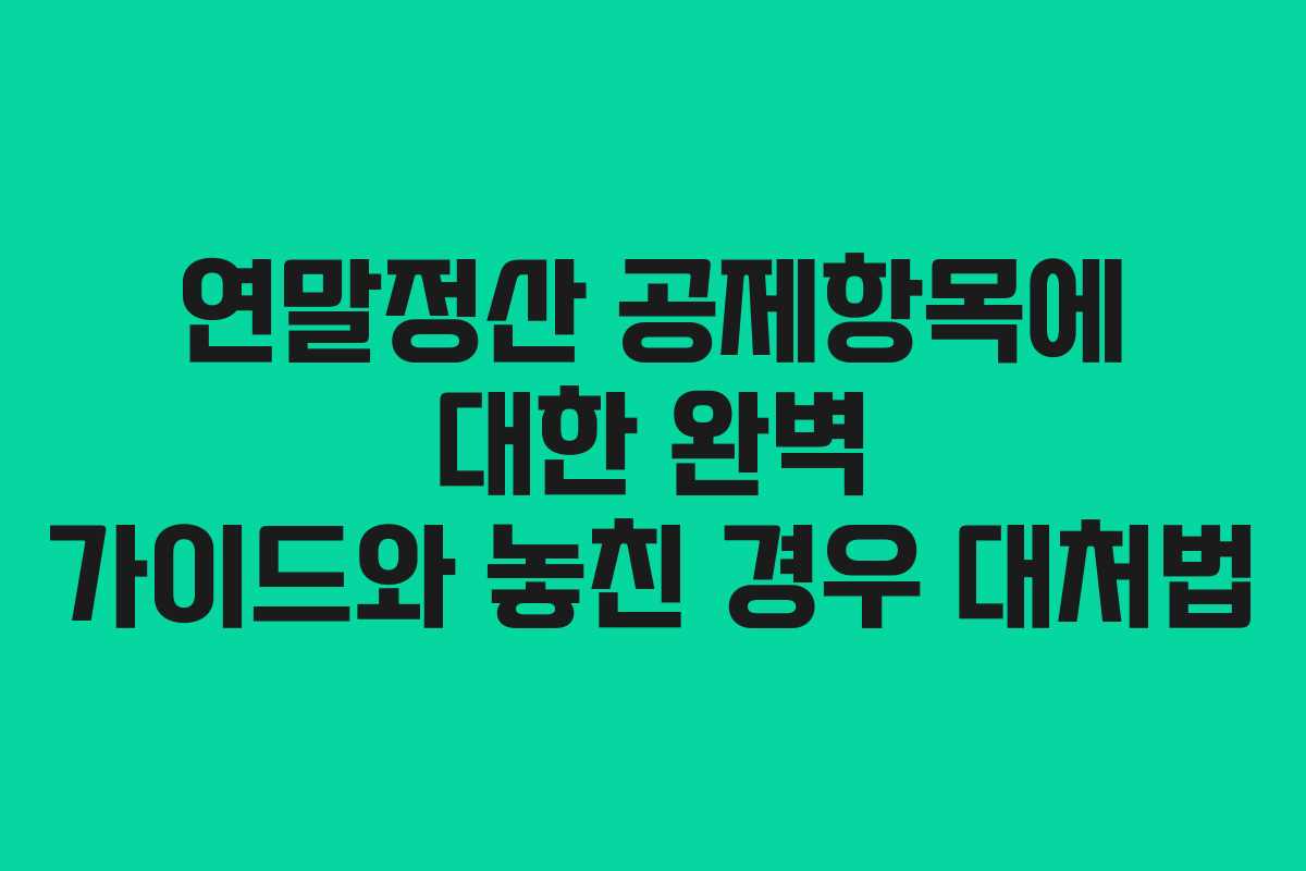 연말정산 공제항목에 대한 완벽 가이드와 놓친 경우 대처법