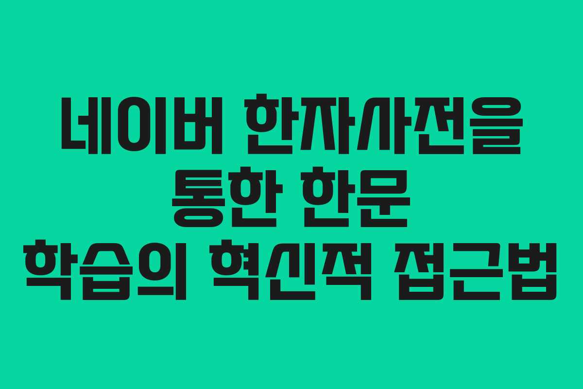 네이버 한자사전을 통한 한문 학습의 혁신적 접근법