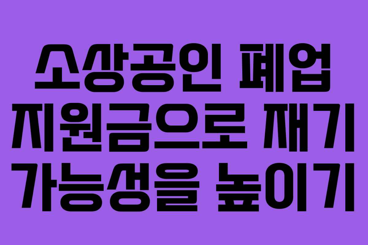 소상공인 폐업 지원금으로 재기 가능성을 높이기
