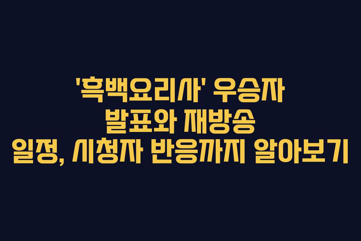 ‘흑백요리사’ 우승자 발표와 재방송 일정, 시청자 반응까지 알아보기